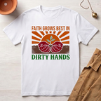 Faith Grows Best in Dirty Hands T-Shirt